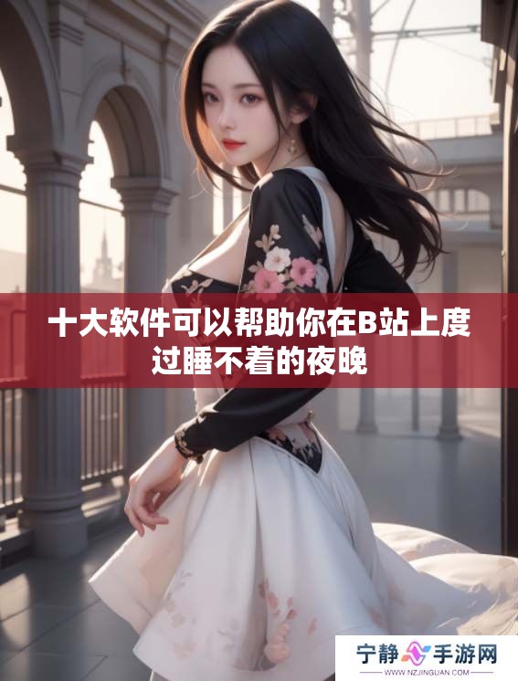 十大软件可以帮助你在B站上度过睡不着的夜晚