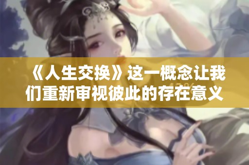 《人生交换》这一概念让我们重新审视彼此的存在意义和生活选择