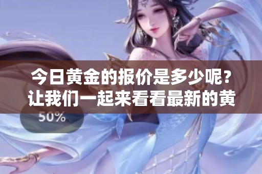 今日黄金的报价是多少呢？让我们一起来看看最新的黄金报价。