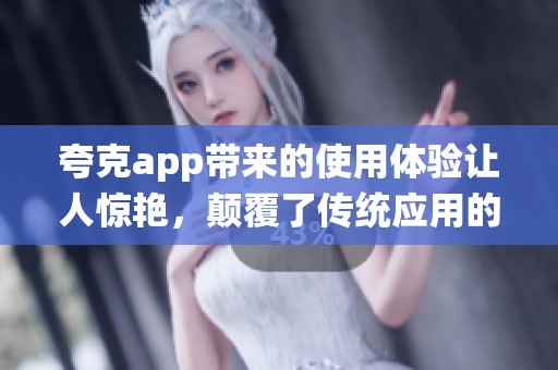 夸克app带来的使用体验让人惊艳，颠覆了传统应用的价值与功能