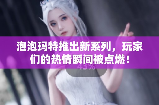 泡泡玛特推出新系列，玩家们的热情瞬间被点燃！