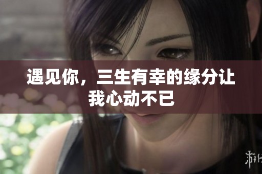 遇见你，三生有幸的缘分让我心动不已