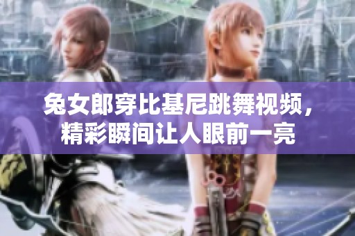 兔女郎穿比基尼跳舞视频，精彩瞬间让人眼前一亮