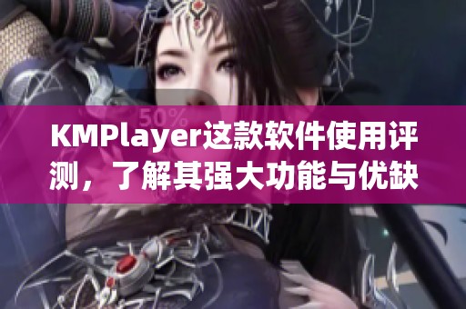 KMPlayer这款软件使用评测，了解其强大功能与优缺点分析