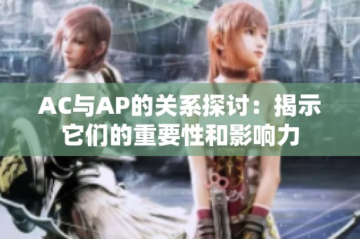 AC与AP的关系探讨：揭示它们的重要性和影响力