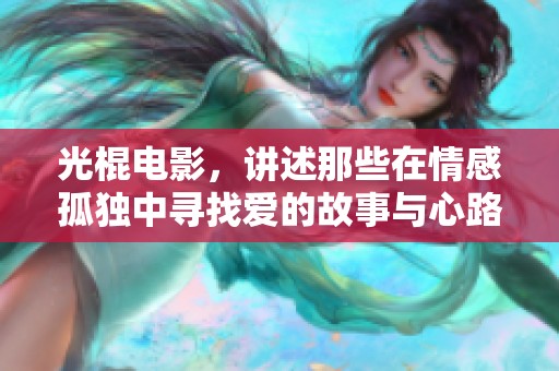 光棍电影，讲述那些在情感孤独中寻找爱的故事与心路历程