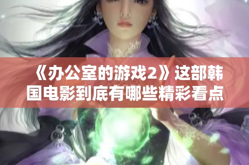 《办公室的游戏2》这部韩国电影到底有哪些精彩看点呢？