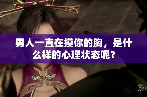 男人一直在摸你的胸，是什么样的心理状态呢？