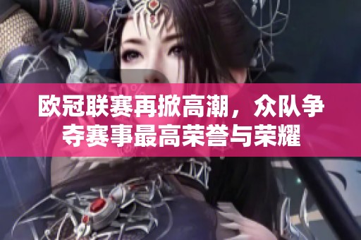欧冠联赛再掀高潮，众队争夺赛事最高荣誉与荣耀