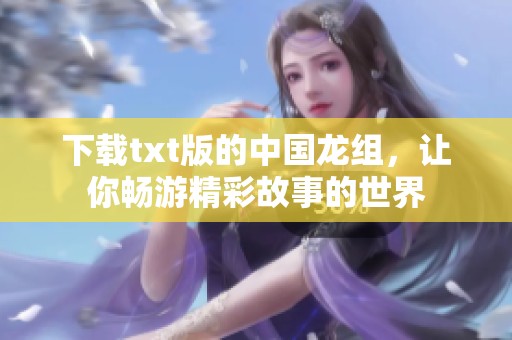 下载txt版的中国龙组，让你畅游精彩故事的世界