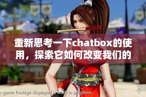 重新思考一下chatbox的使用，探索它如何改变我们的交流方式