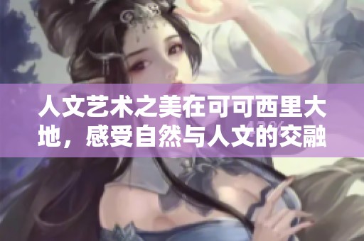 人文艺术之美在可可西里大地，感受自然与人文的交融之旅