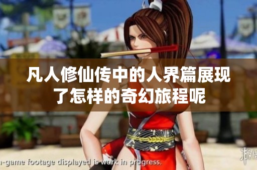 凡人修仙传中的人界篇展现了怎样的奇幻旅程呢