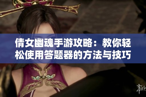 倩女幽魂手游攻略：教你轻松使用答题器的方法与技巧
