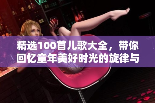 精选100首儿歌大全，带你回忆童年美好时光的旋律与快乐