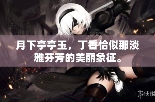 月下亭亭玉，**恰似那淡雅芬芳的美丽象征。