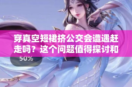 穿真空短裙挤公交会遭遇赶走吗？这个问题值得探讨和思考。