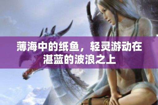薄海中的纸鱼，轻灵游动在湛蓝的波浪之上