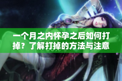一个月之内怀孕之后如何打掉？了解打掉的方法与注意事项。