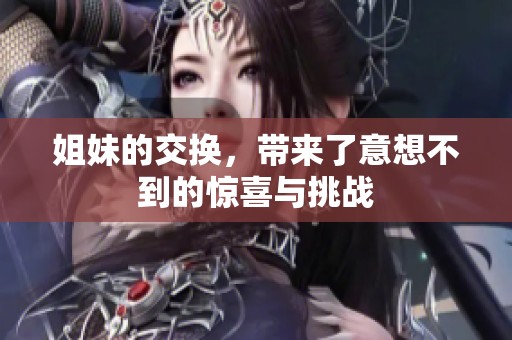 姐妹的交换，带来了意想不到的惊喜与挑战