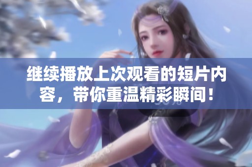 继续播放上次观看的短片内容，带你重温精彩瞬间！