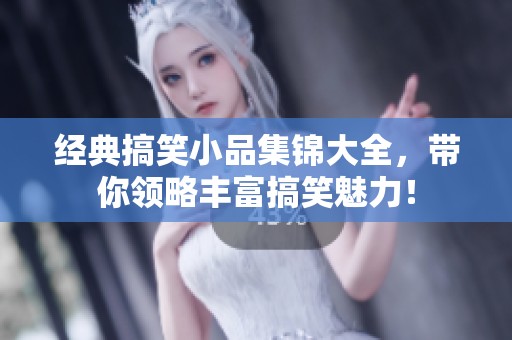 经典搞笑小品集锦大全，带你领略丰富搞笑魅力！