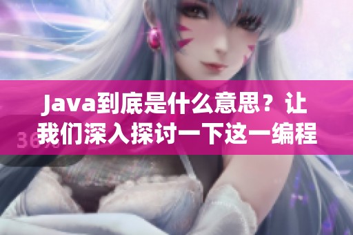 J**a到底是什么意思？让我们深入探讨一下这一编程语言的含义。