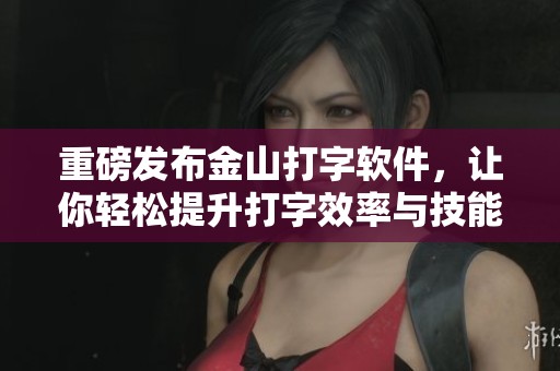 重磅发布金山打字软件，让你轻松提升打字效率与技能