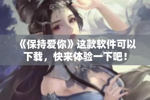 《保持爱你》这款软件可以下载，快来体验一下吧！