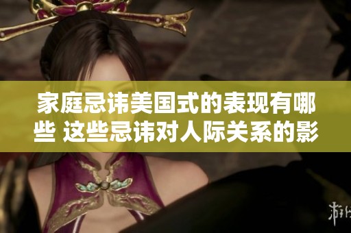 家庭忌讳美国式的表现有哪些 这些忌讳对人际关系的影响不容小觑