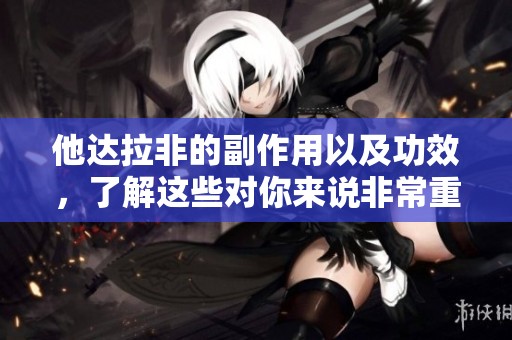 他达拉非的副作用以及功效，了解这些对你来说非常重要