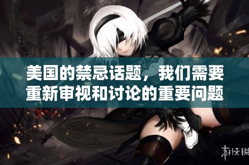 美国的禁忌话题，我们需要重新审视和讨论的重要问题