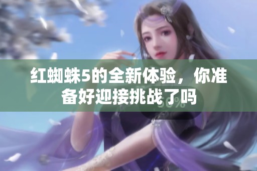 红蜘蛛5的全新体验，你准备好迎接挑战了吗