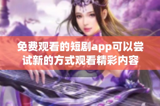 免费观看的短剧app可以尝试新的方式观看精彩内容