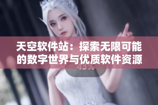 天空软件站：探索无限可能的数字世界与优质软件资源