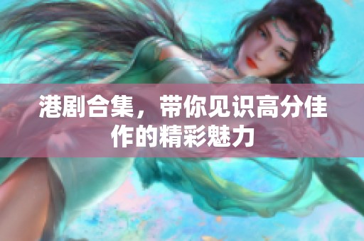 港剧合集，带你见识高分佳作的精彩魅力