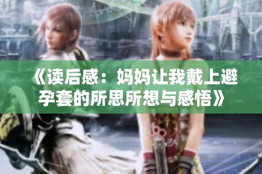 《读后感：妈妈让我戴上避孕套的所思所想与感悟》