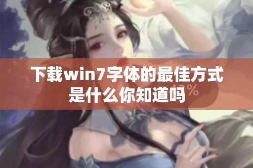 下载win7字体的最佳方式是什么你知道吗