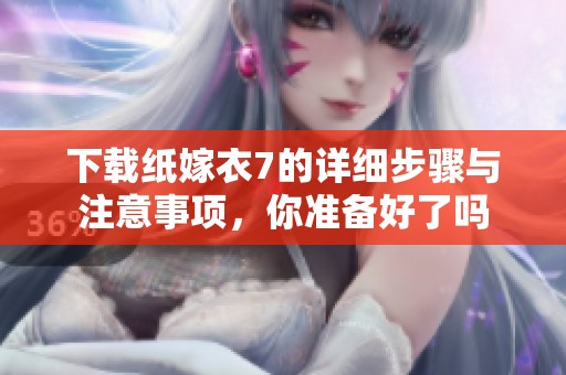 下载纸嫁衣7的详细步骤与注意事项，你准备好了吗