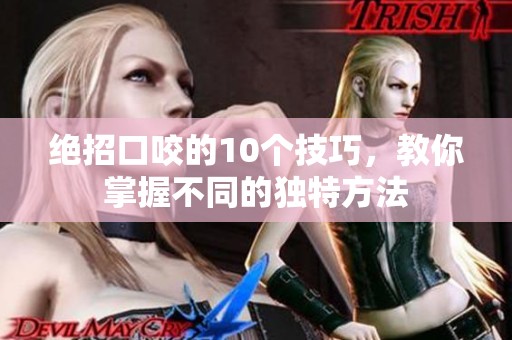 绝招口咬的10个技巧，教你掌握不同的独特方法