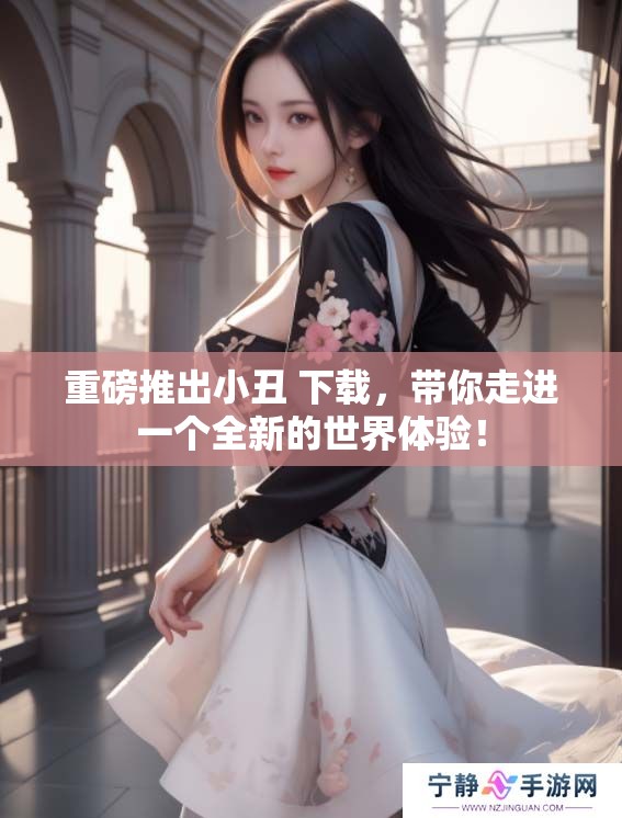 重磅推出小丑 下载，带你走进一个全新的世界体验！