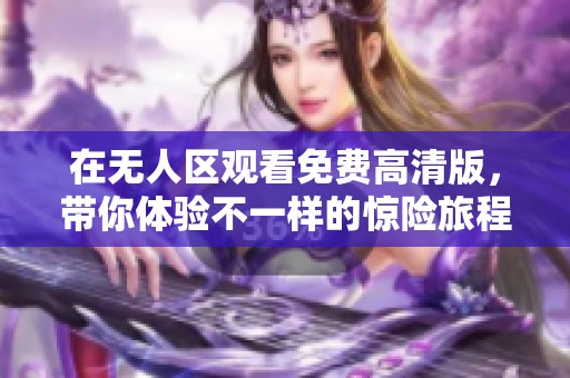 在无人区观看免费高清版，带你体验不一样的惊险旅程