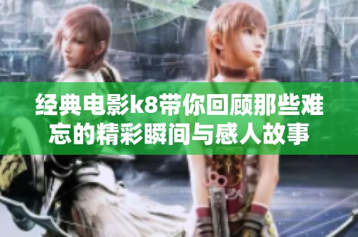 经典电影k8带你回顾那些难忘的精彩瞬间与感人故事