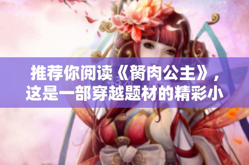 推荐你阅读《胬肉公主》，这是一部穿越题材的精彩小说。