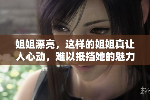 姐姐漂亮，这样的姐姐真让人心动，难以抵挡她的魅力与风采