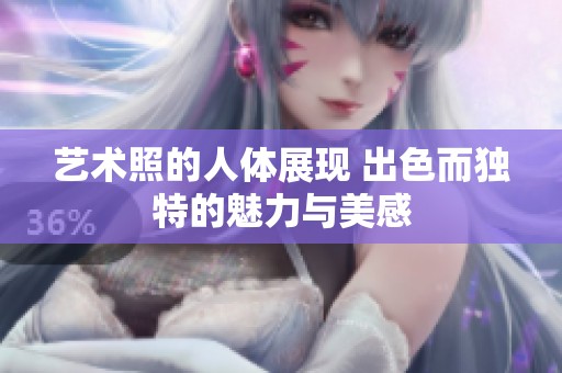 艺术照的人体展现 出色而独特的魅力与美感