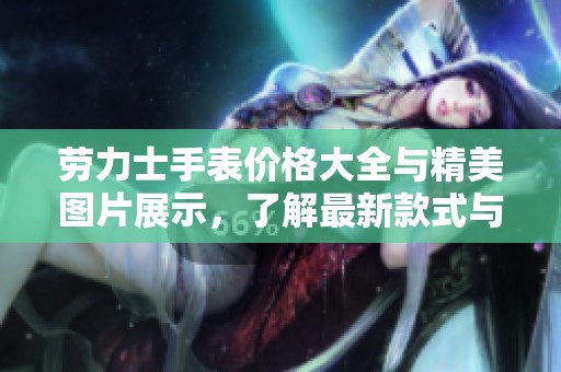 劳力士手表价格大全与精美图片展示，了解最新款式与市场行情