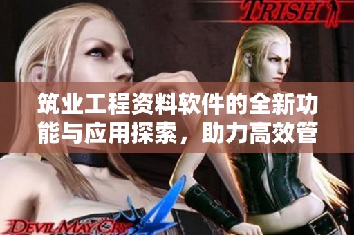 筑业工程资料软件的全新功能与应用探索，助力高效管理工程资料