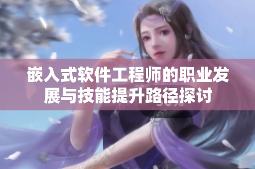 嵌入式软件工程师的职业发展与技能提升路径探讨