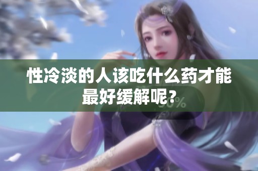 性冷淡的人该吃什么药才能最好缓解呢？